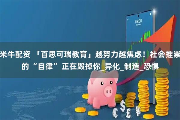 米牛配资 「百思可瑞教育」越努力越焦虑！社会推崇的 “自律” 正在毁掉你_异化_制造_恐惧