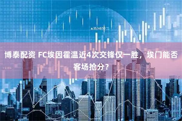博泰配资 FC埃因霍温近4次交锋仅一胜，埃门能否客场抢分？