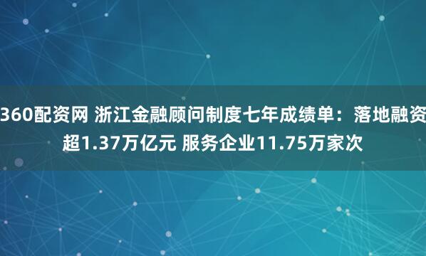 360配资网 浙江金融顾问制度七年成绩单：落地融资超1.37万亿元 服务企业11.75万家次