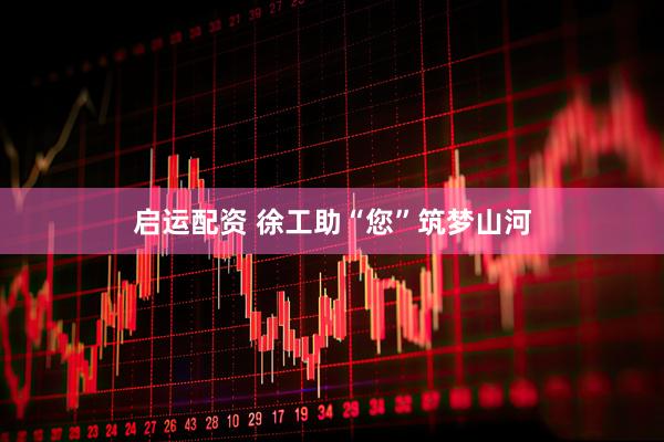 启运配资 徐工助“您”筑梦山河