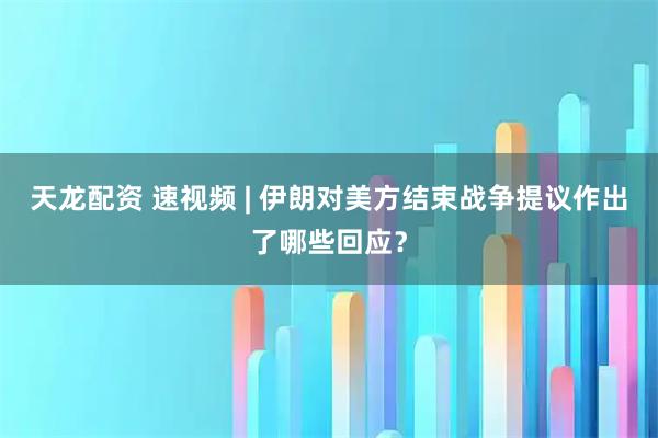 天龙配资 速视频 | 伊朗对美方结束战争提议作出了哪些回应？